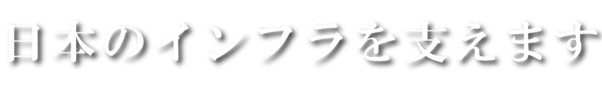 日本のインフラを支えます